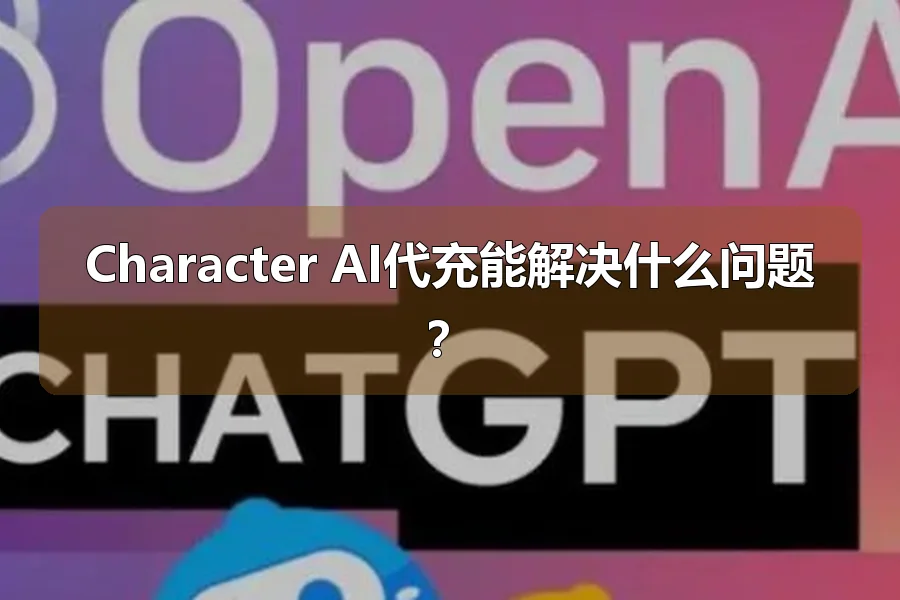 Character AI代充能解决什么问题？